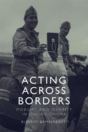 Acting Across Borders: Mobility and Identity in Italian Cinema by Alberto Zambenedetti