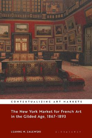 The New York Market for French Art in the Gilded Age, 1867–1893 by Leanne M. Zalewski