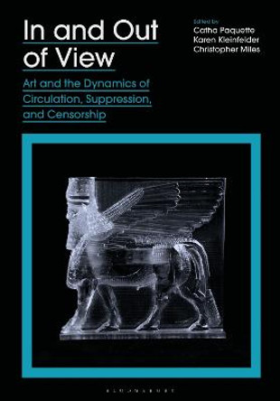 In and Out of View: Art and the Dynamics of Circulation, Suppression, and Censorship by Catha Paquette