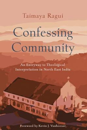 Confessing Community: An Entryway to Theological Interpretation in North East India by Taimaya Ragui