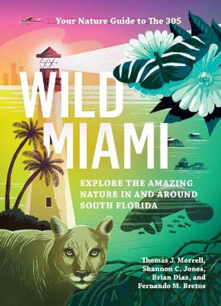 Wild Miami: Explore the Amazing Nature in and Around South Florida by Tj Morrell
