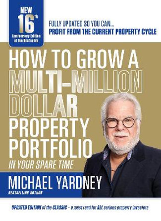 How to Grow a Multi-Million Dollar Property Portfolio-In Your Spare Time: 16/E by Michael Yardney