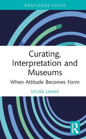 Curating, Interpretation and Museums: When Attitude Becomes Form by Sylvia Lahav