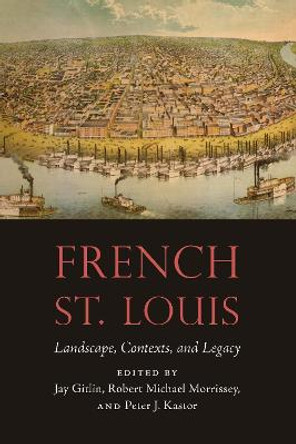 French St. Louis: Landscape, Contexts, and Legacy by Jay Gitlin