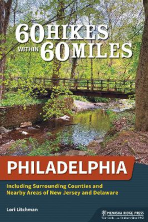 60 Hikes Within 60 Miles: Philadelphia: Including Surrounding Counties and Nearby Areas of New Jersey and Delaware by Lori Litchman