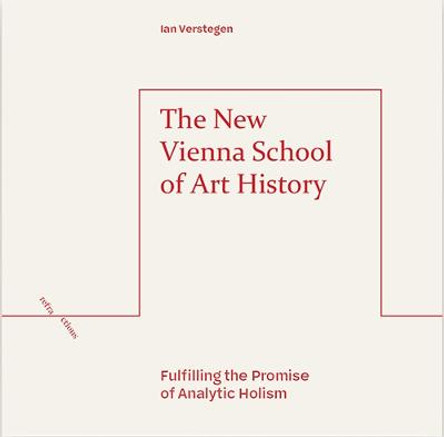 The New Vienna School of Art History: Fulfilling the Promise of Analytic Holism by Ian Verstegen