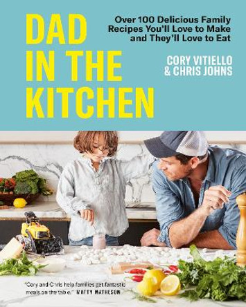 Dad In The Kitchen: Over 100 Delicious Family Recipes You'll Love to Make and They'll Love to Eat by Cory Vitiello