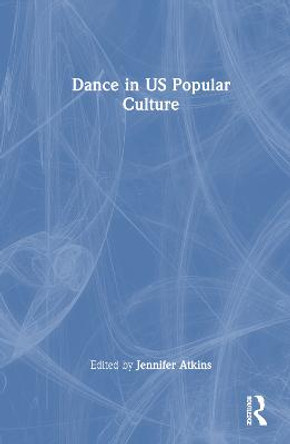 Dance in US Popular Culture by Jennifer Atkins