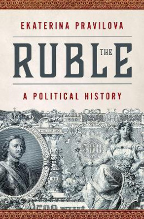 The Ruble: A Political History by Ekaterina Pravilova