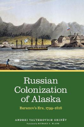 Russian Colonization of Alaska: Baranov's Era, 1799–1818 by Andrei Val’terovich Grinëv