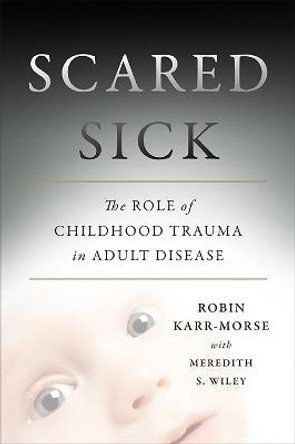 Scared Sick: The Role of Childhood Trauma in Adult Disease by Meredith Wiley