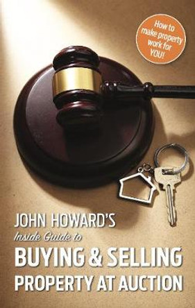 John Howard's Inside Guide to Buying and Selling Property at Auction by John Howard