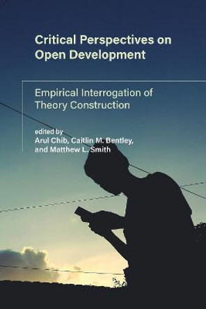 Critical Perspectives on Open Development: Empirical Interrogation of Theory by Arul Chib