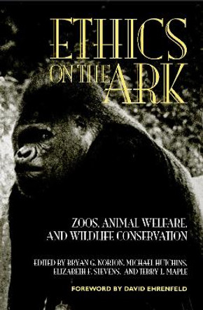 Ethics on the Ark: Zoos, Animal Welfare, and Wildlife Conservation by Bryan G. Norton