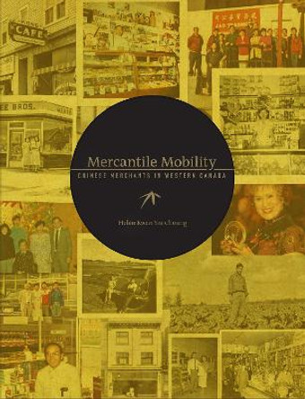 Mercantile Mobility: Chinese Merchants in Western Canada by Helen Kwan Yee Cheung