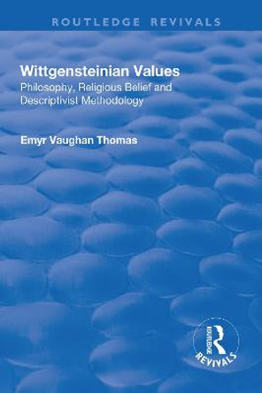 Wittgensteinian Values: Philosophy, Religious Belief and Descriptivist Methodology: Philosophy, Religious Belief and Descriptivist Methodology by Emyr Vaughan Thomas