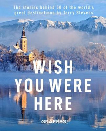 Wish You Here Here: The stories behind 50 of the world's greatest destinations by Terry Stevens by Terry Stevens
