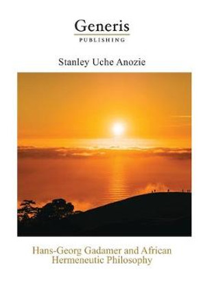 Hans-Georg Gadamer and African Hermeneutic Philosophy by Stanley Uche Anozie