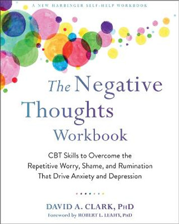 The Negative Thoughts Workbook: CBT Skills to Overcome the Repetitive Worry, Shame, and Rumination That Drive Anxiety and Depression by David A. Clark, PhD