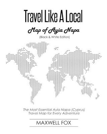 Travel Like a Local - Map of Ayia Napa (Black and White Edition): The Most Essential Ayia Napa (Cyprus) Travel Map for Every Adventure by Maxwell Fox