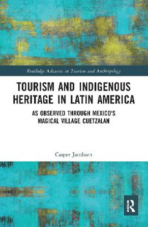 Tourism and Indigenous Heritage in Latin America: As Observed through Mexico's Magical Village Cuetzalan by Casper Jacobsen