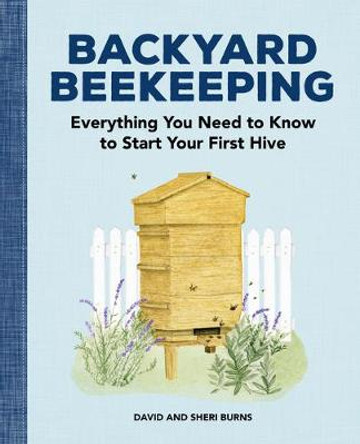 Backyard Beekeeping: Everything You Need to Know to Start Your First Hive by David Burns