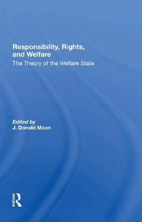 Responsibility, Rights, And Welfare: The Theory Of The Welfare State by J Donald Moon