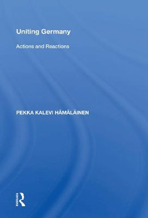 Uniting Germany: Actions And Reactions by Pekka Kalevi Hamalainen