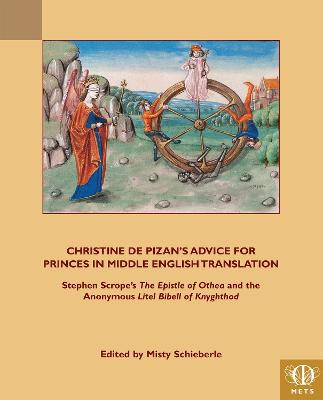 Christine de Pizan's Advice for Princes in Middle English Translation: Stephen Scrope's The Epistle of Othea and the Anonymous Litel Bibell of Knyghthod by Misty Schieberle