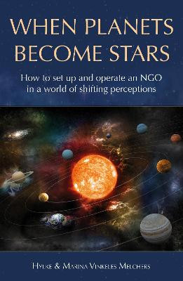 When Planets Become Stars: How to Set Up, Operate and Position an NGO in a World of Shifting Perceptions by Hylke Vinkeles Melchers