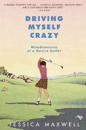 Driving Myself Crazy: Misadventures of a Novice Golfer by Jessica Maxwell