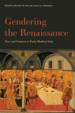 Gendering the Renaissance: Text and Context in Early Modern Italy by Meredith K. Ray