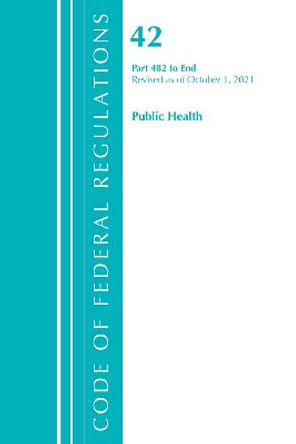 Code of Federal Regulations, Title 42 Public Health 482-End, Revised as of October 1, 2021 by Office Of The Federal Register (U.S.)