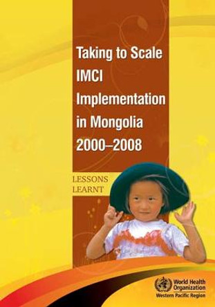 Taking to Scale IMCI Implementation in Mongolia 2000-2008: Lessons Learnt by World Health Organization: Regional Office for the Western Pacific