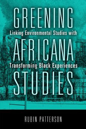 Greening Africana Studies: Linking Environmental Studies with Transforming Black Experiences by Rubin Patterson