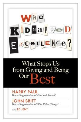 Who Kidnapped Excellence? What Stops Us from Giving and Being Our Best by Harry Paul