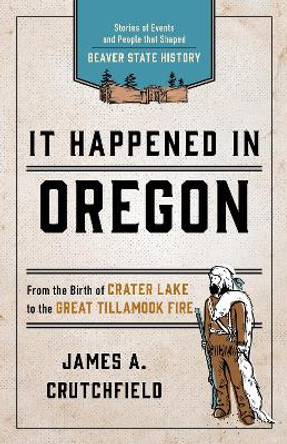 It Happened In Oregon: Stories of Events and People that Shaped Beaver State History by James A. Crutchfield