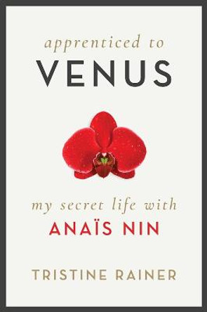 Apprenticed to Venus: My Secret Life with Anaïs Nin by Tristine Rainer