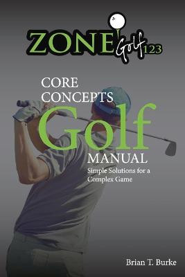 ZoneGolf123 Core Concepts: Simple Solutions for a Complex Game by Brian Burke