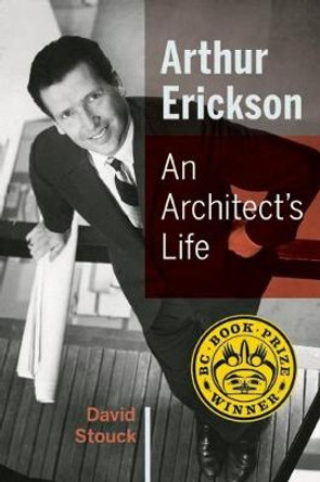 Arthur Erickson: An Architect's Life by David  Stouck