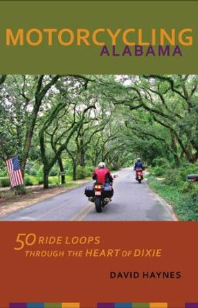 Motorcycling Alabama: 50 Ride Loops through the Heart of Dixie by David Haynes