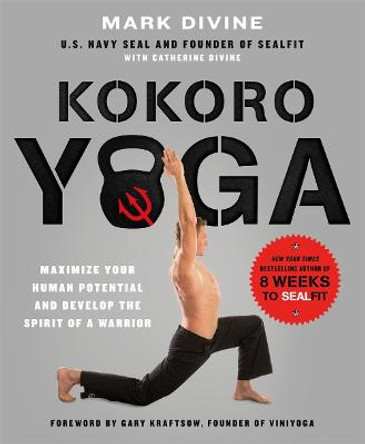 Kokoro Yoga: Maximize Your Human Potential and Develop the Spirit of a Warrior – the SEALfit Way by Mark Divine