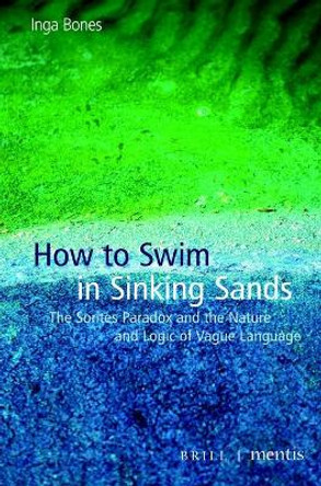 How to Swim in Sinking Sands: The Sorites Paradox and the Nature and Logic of Vague Language by Inga Bones