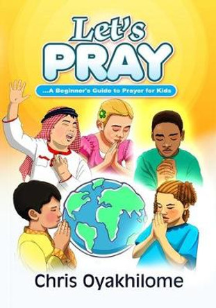 Let's Pray: A Beginner's Guide to Prayer for Kids by Dr. Chris Oyakhilome