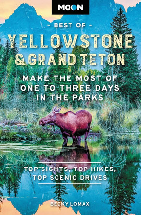 Moon Best of Yellowstone & Grand Teton (Second Edition): Make the Most of One to Three Days in the Parks by Becky Lomax