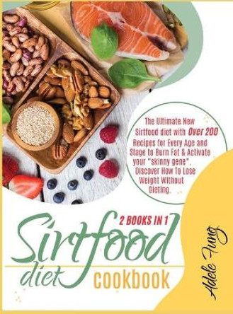 Sirtfood Diet Cookbook: The Ultimate New Sirtfood diet with Over 200 Recipes for Every Age and Stage to Burn Fat & Activate your &quot;skinny gene&quot;. Discover How To Lose Weight Without Dieting. by Adele Fung