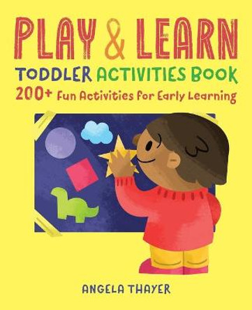 Play & Learn Toddler Activities Book: 200+ Fun Activities for Early Learning by Angela Thayer