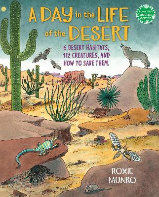 A Day in the Life of the Desert: 6 Desert Habitats, 108 Species, and How to Save Them by Roxie Munro