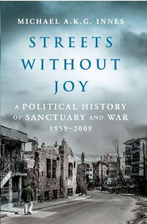 Streets Without Joy: A Political History of Sanctuary and War, 1959-2009 by Michael a Innes Streets Without Joy: A Political History of Sanctuary and War, 1959-2009 by Michael a Innes