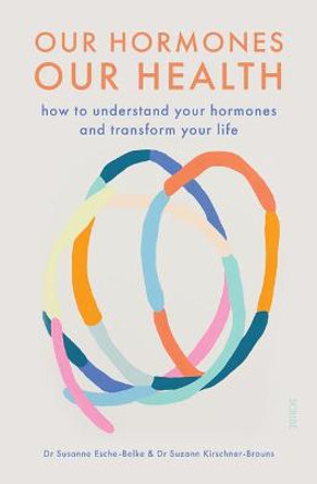 Our Hormones, Our Health: How to Understand Your Hormones and Transform Your Life by Dr Susanne Esche-Belke